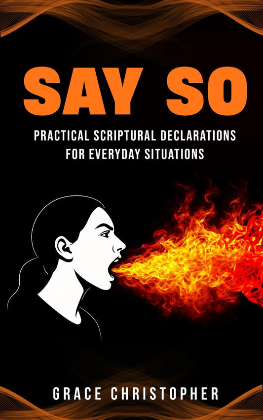 SAY SO: Faith-Filled Declarations to Align Your Words with God’s Word